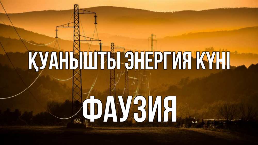 Күн сайын ашық хат с именем, ФАУЗИЯ Қуанышты энергия күні ЛЭП провода горы закат Онлайн тегін жүктеп алу тілектері бар керемет карта 