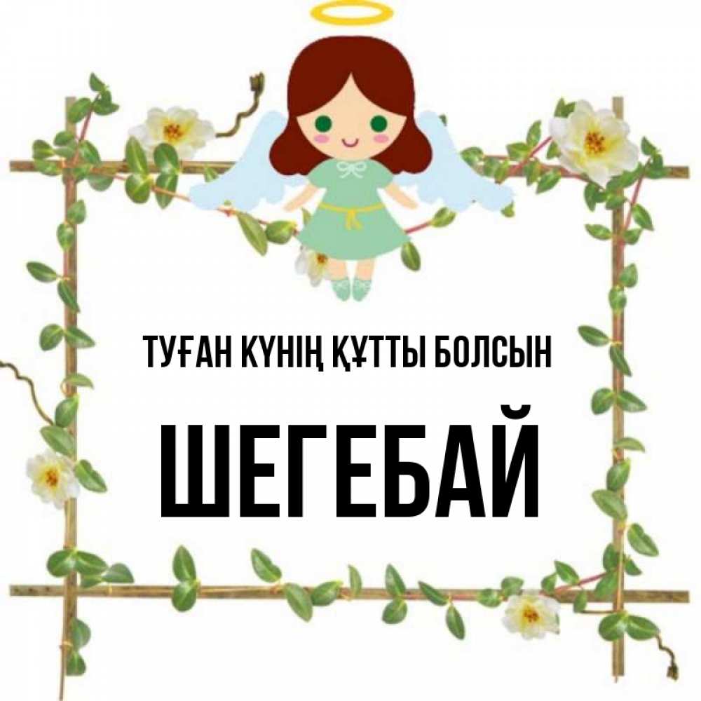 Күн сайын ашық хат с именем, ШЕГЕБАЙ Туған күнің құтты болсын Ангел с нимбом Онлайн тегін жүктеп алу тілектері бар керемет карта 