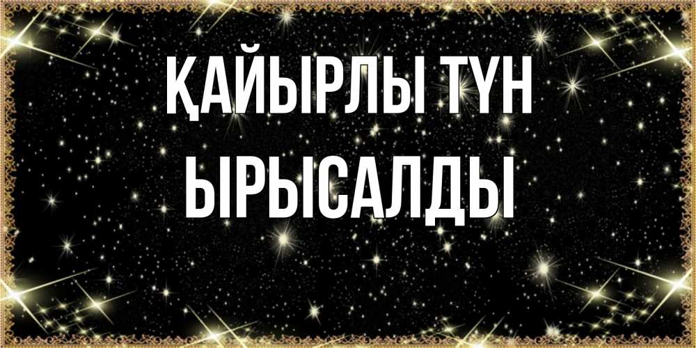 Күн сайын ашық хат с именем, ЫРЫСАЛДЫ Қайырлы түн засыпаем под звездами Онлайн тегін жүктеп алу тілектері бар керемет карта 