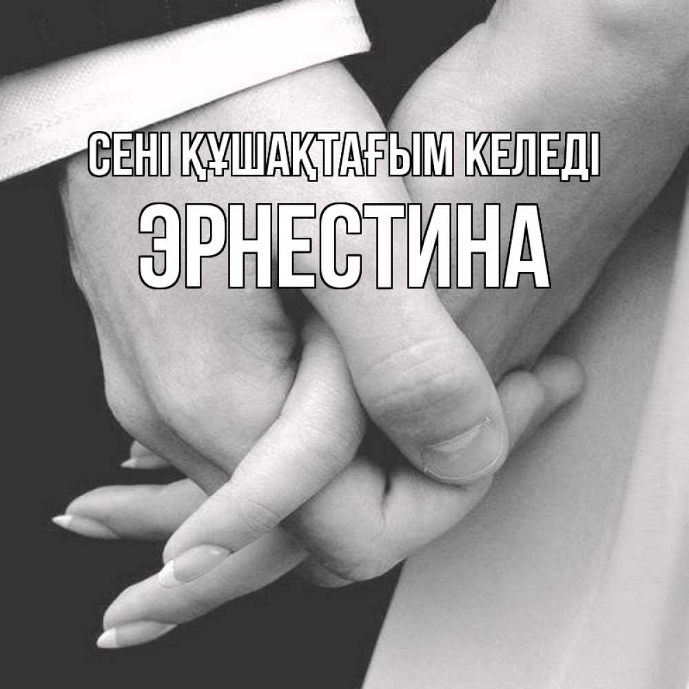 Күн сайын ашық хат с именем, Эрнестина сені құшақтағым келеді Черное и белое фото Онлайн тегін жүктеп алу тілектері бар керемет карта 