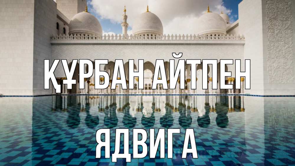 Күн сайын ашық хат с именем, Ядвига Құрбан айтпен мечеть Онлайн тегін жүктеп алу тілектері бар керемет карта 