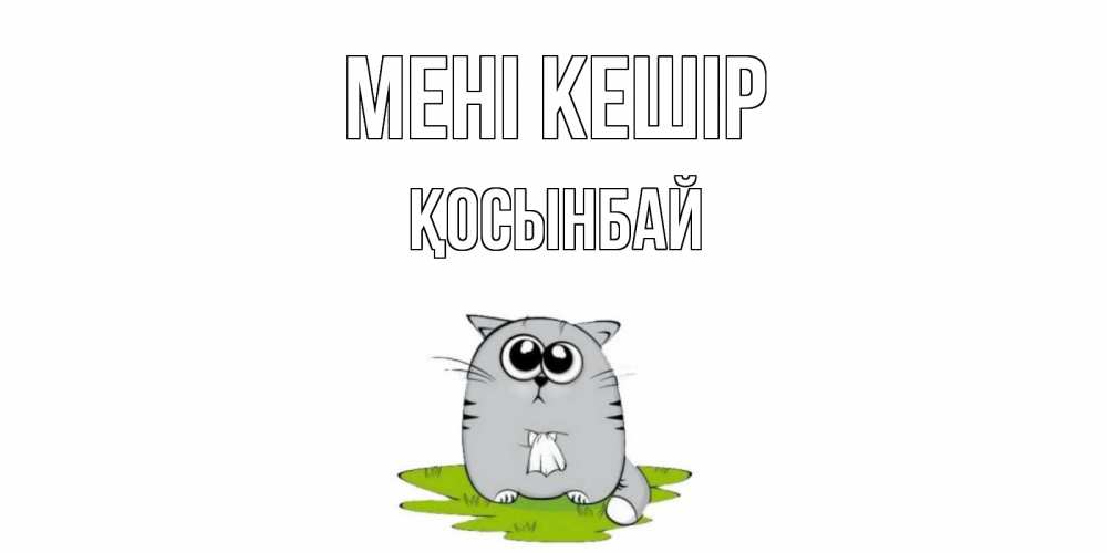 Күн сайын ашық хат с именем, ҚОСЫНБАЙ Мені кешір открытка с котиком просящим прощения Онлайн тегін жүктеп алу тілектері бар керемет карта 