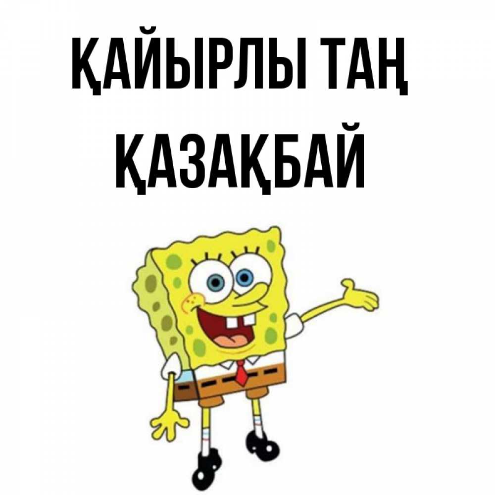 Күн сайын ашық хат с именем, Қазақбай Қайырлы таң губка боб улыбается Онлайн тегін жүктеп алу тілектері бар керемет карта 