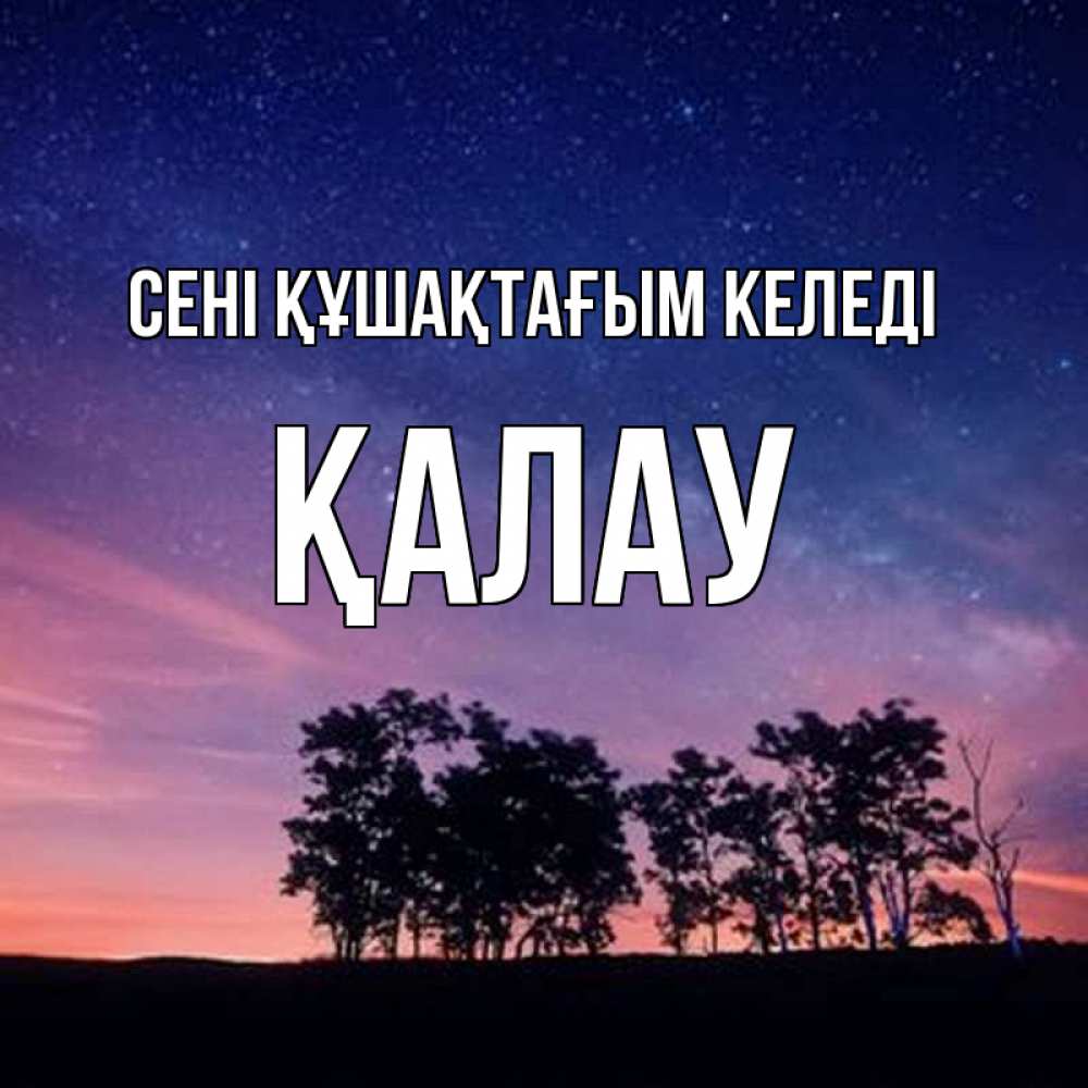 Күн сайын ашық хат с именем, Қалау сені құшақтағым келеді силуэты деревьев Онлайн тегін жүктеп алу тілектері бар керемет карта 