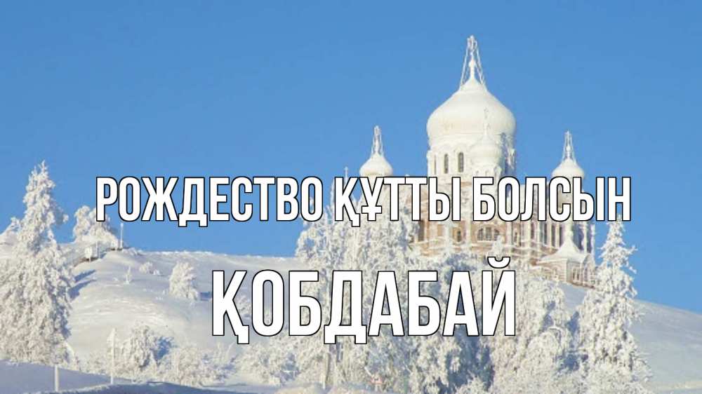 Күн сайын ашық хат с именем, Қобдабай Рождество құтты болсын храм Онлайн тегін жүктеп алу тілектері бар керемет карта 