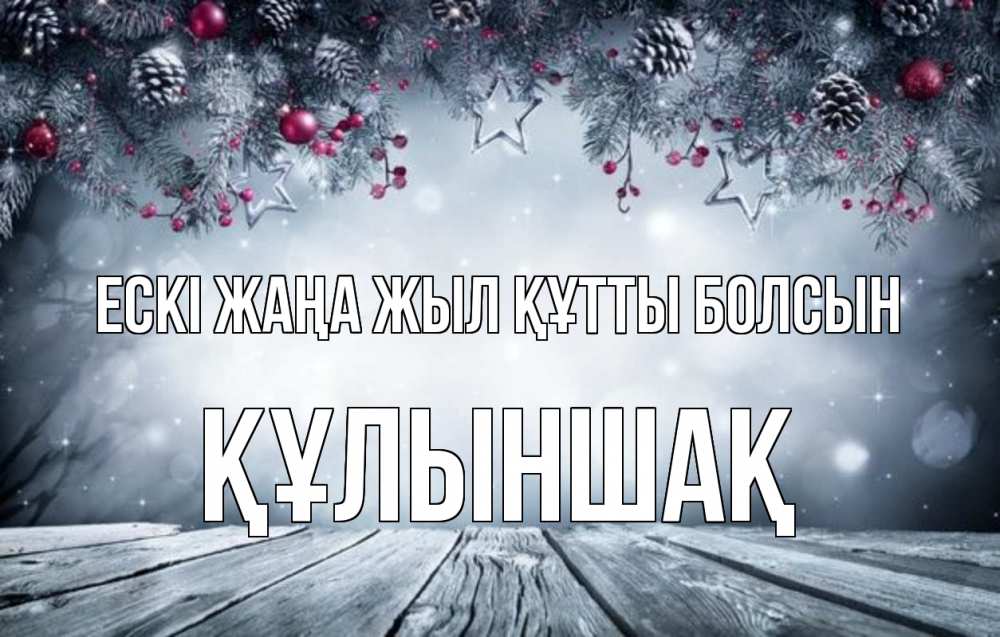 Күн сайын ашық хат с именем, ҚҰЛЫНШАҚ Ескі жаңа жыл құтты болсын старый новый год Онлайн тегін жүктеп алу тілектері бар керемет карта 