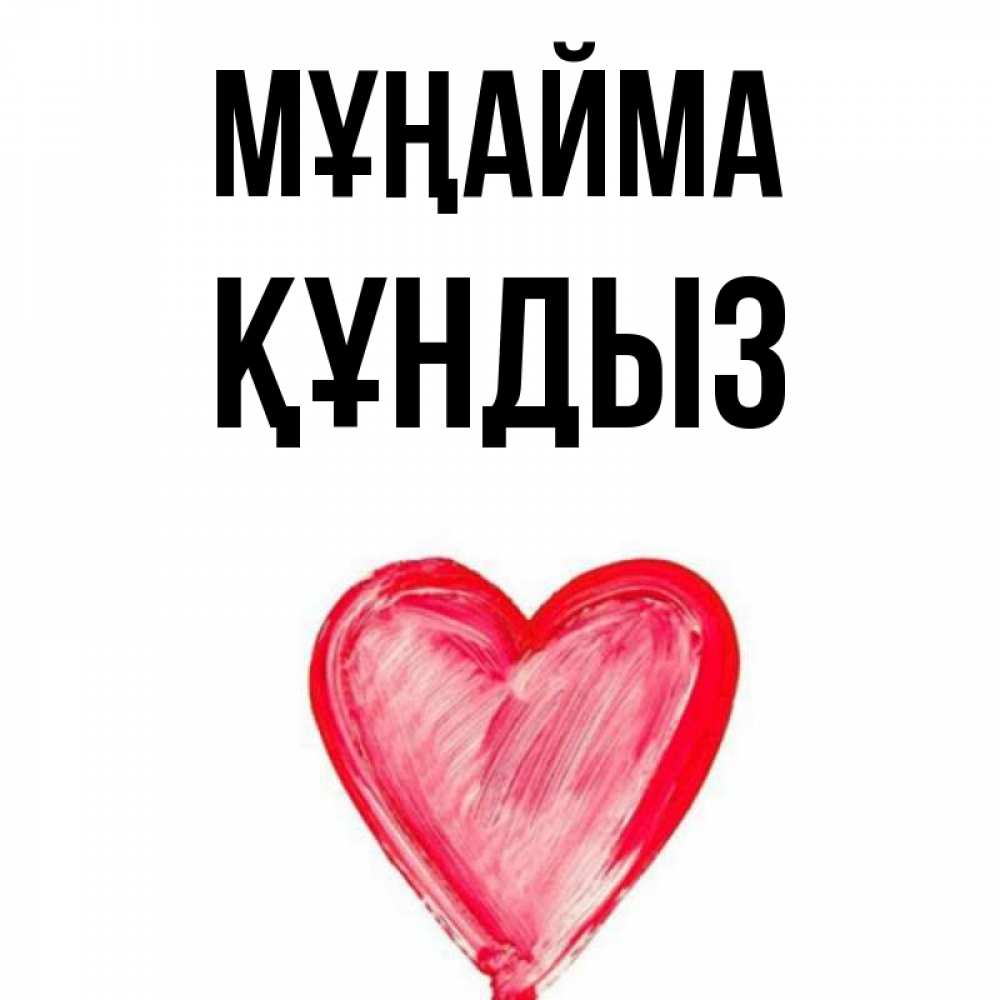 Күн сайын ашық хат с именем, ҚҰНДЫЗ Мұңайма сердечко Онлайн тегін жүктеп алу тілектері бар керемет карта 