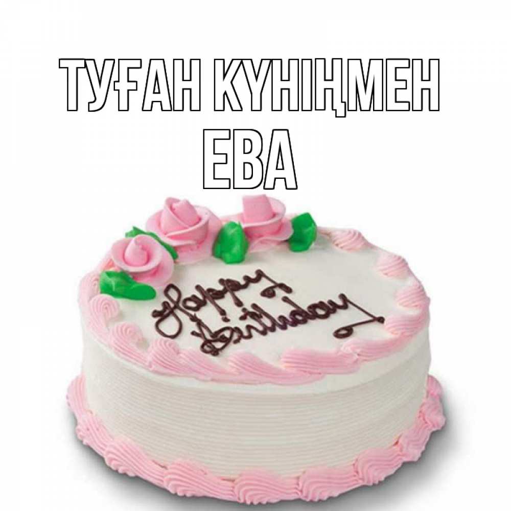 Күн сайын ашық хат с именем, Ева Туған күніңмен Розы Онлайн тегін жүктеп алу тілектері бар керемет карта 