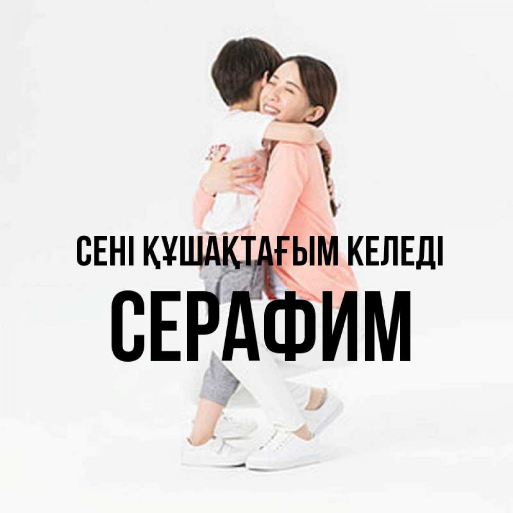 Күн сайын ашық хат с именем, Серафим сені құшақтағым келеді соскучилась по сыну Онлайн тегін жүктеп алу тілектері бар керемет карта 