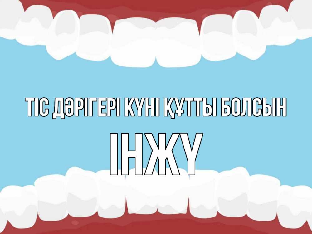 Күн сайын ашық хат с именем, ІНЖҮ Тіс дәрігері күні құтты болсын с днем стоматолога Онлайн тегін жүктеп алу тілектері бар керемет карта 