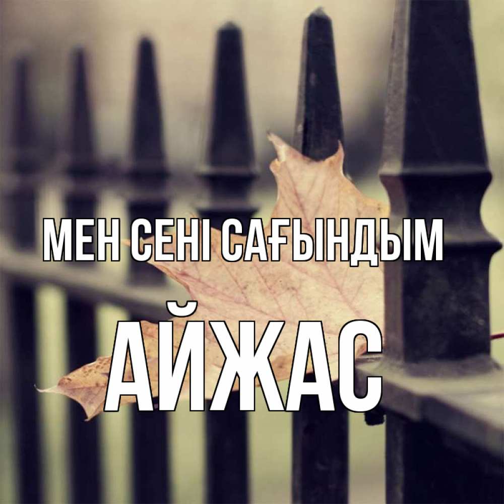 Күн сайын ашық хат с именем, Айжас Мен сені сағындым очень скучно Онлайн тегін жүктеп алу тілектері бар керемет карта 