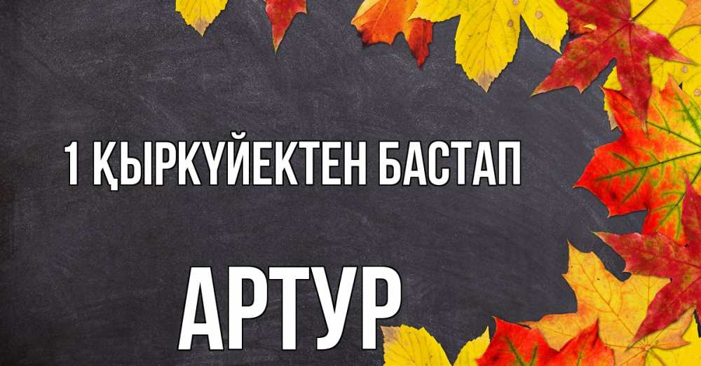 Күн сайын ашық хат с именем, Артур 1 қыркүйектен бастап с днем знаний Онлайн тегін жүктеп алу тілектері бар керемет карта 