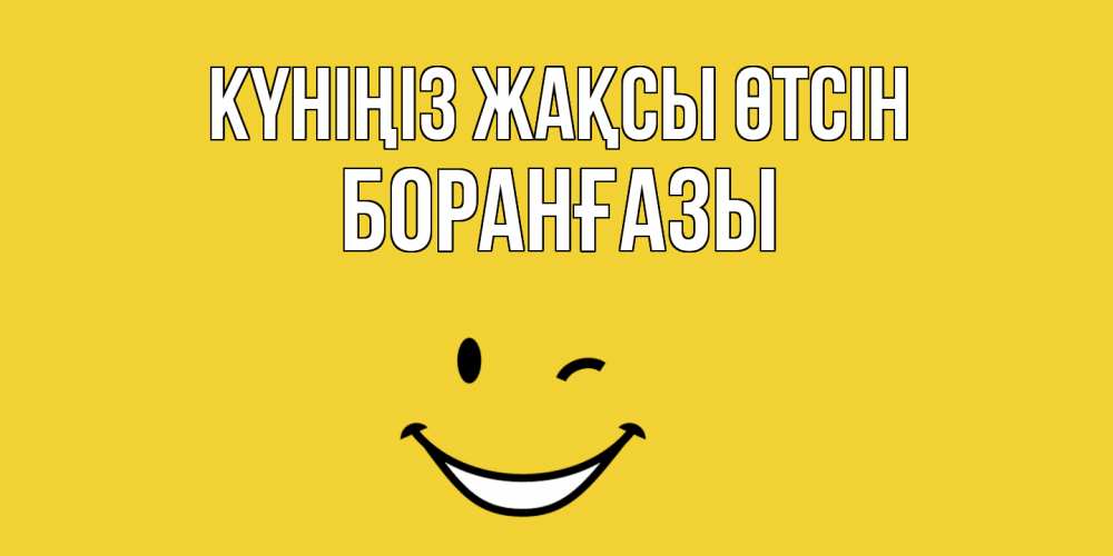 Күн сайын ашық хат с именем, Боранғазы Күніңіз жақсы өтсін позитивного дня Онлайн тегін жүктеп алу тілектері бар керемет карта 