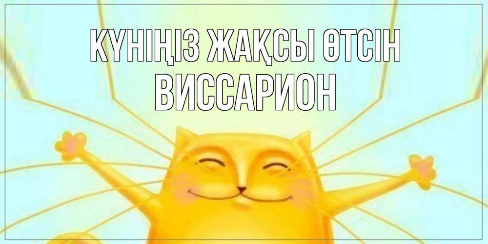 Күн сайын ашық хат с именем, Виссарион Күніңіз жақсы өтсін обнимашки Онлайн тегін жүктеп алу тілектері бар керемет карта 