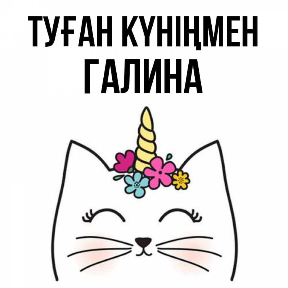 Күн сайын ашық хат с именем, Галина Туған күніңмен милый кот с одним рожком Онлайн тегін жүктеп алу тілектері бар керемет карта 