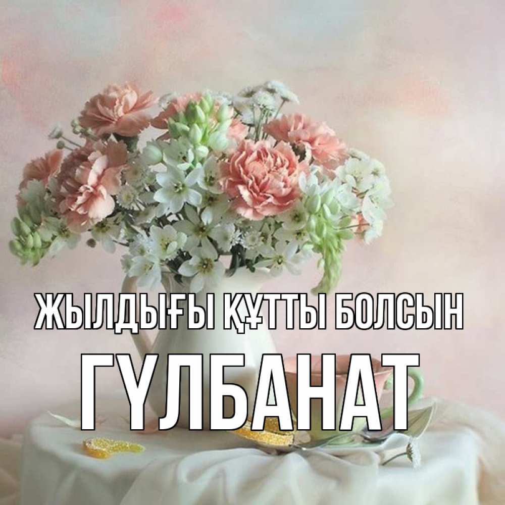Күн сайын ашық хат с именем, ГҮЛБАНАТ Жылдығы құтты болсын с цветами Онлайн тегін жүктеп алу тілектері бар керемет карта 