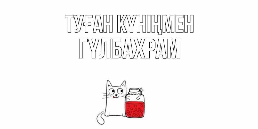 Күн сайын ашық хат с именем, ГҮЛБАХРАМ Туған күніңмен кот, варенье Онлайн тегін жүктеп алу тілектері бар керемет карта 