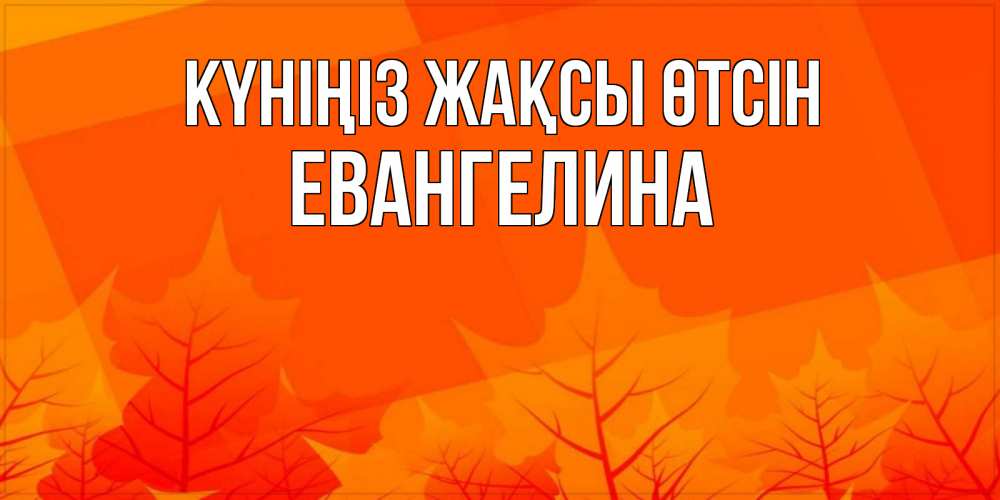 Күн сайын ашық хат с именем, Евангелина Күніңіз жақсы өтсін осеннее настроение Онлайн тегін жүктеп алу тілектері бар керемет карта 