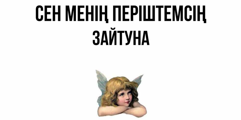 Күн сайын ашық хат с именем, ЗАЙТУНА Сен менің періштемсің ангел Онлайн тегін жүктеп алу тілектері бар керемет карта 