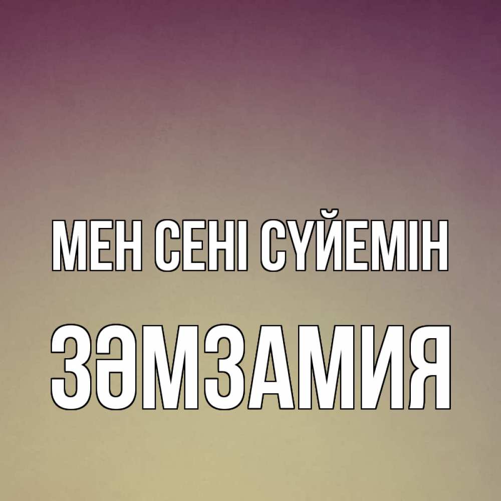 Күн сайын ашық хат с именем, ЗӘМЗАМИЯ Мен сені сүйемін для любимой Онлайн тегін жүктеп алу тілектері бар керемет карта 