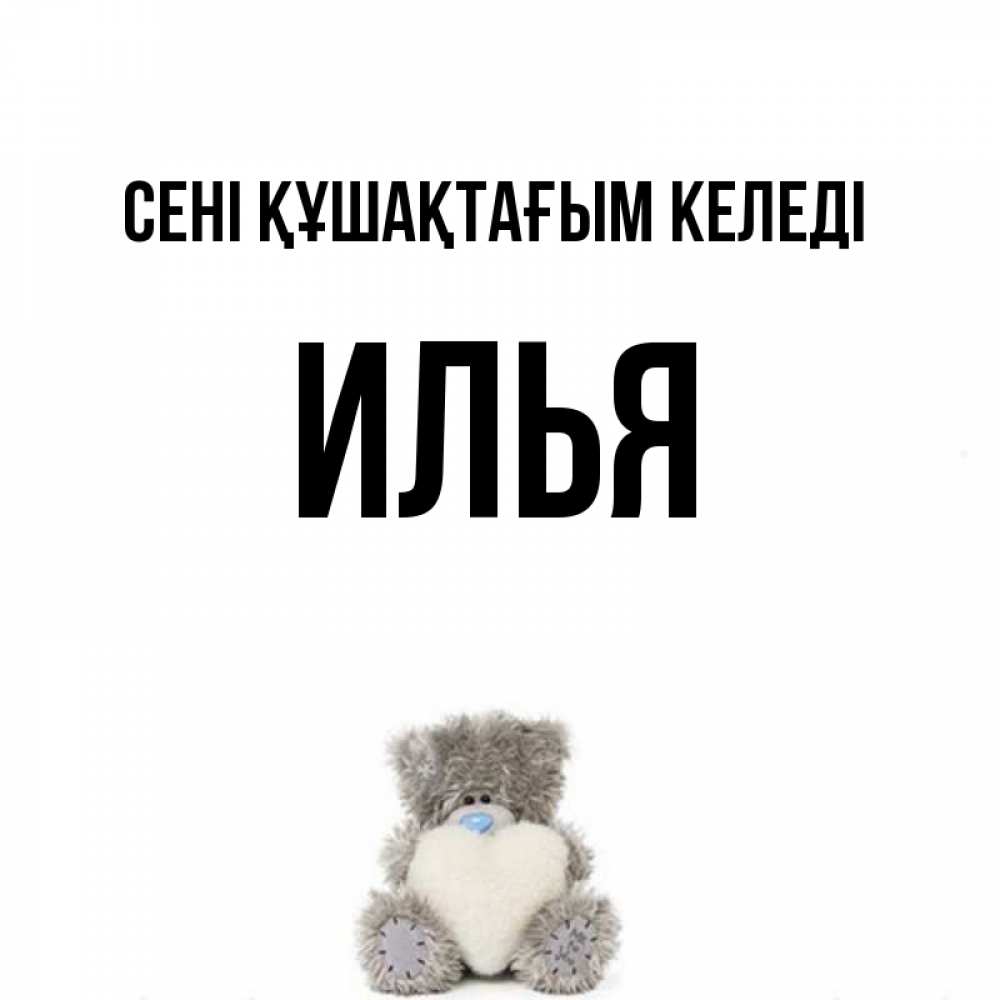 Күн сайын ашық хат с именем, Илья сені құшақтағым келеді медвежонок с сердечком белого цвета Онлайн тегін жүктеп алу тілектері бар керемет карта 