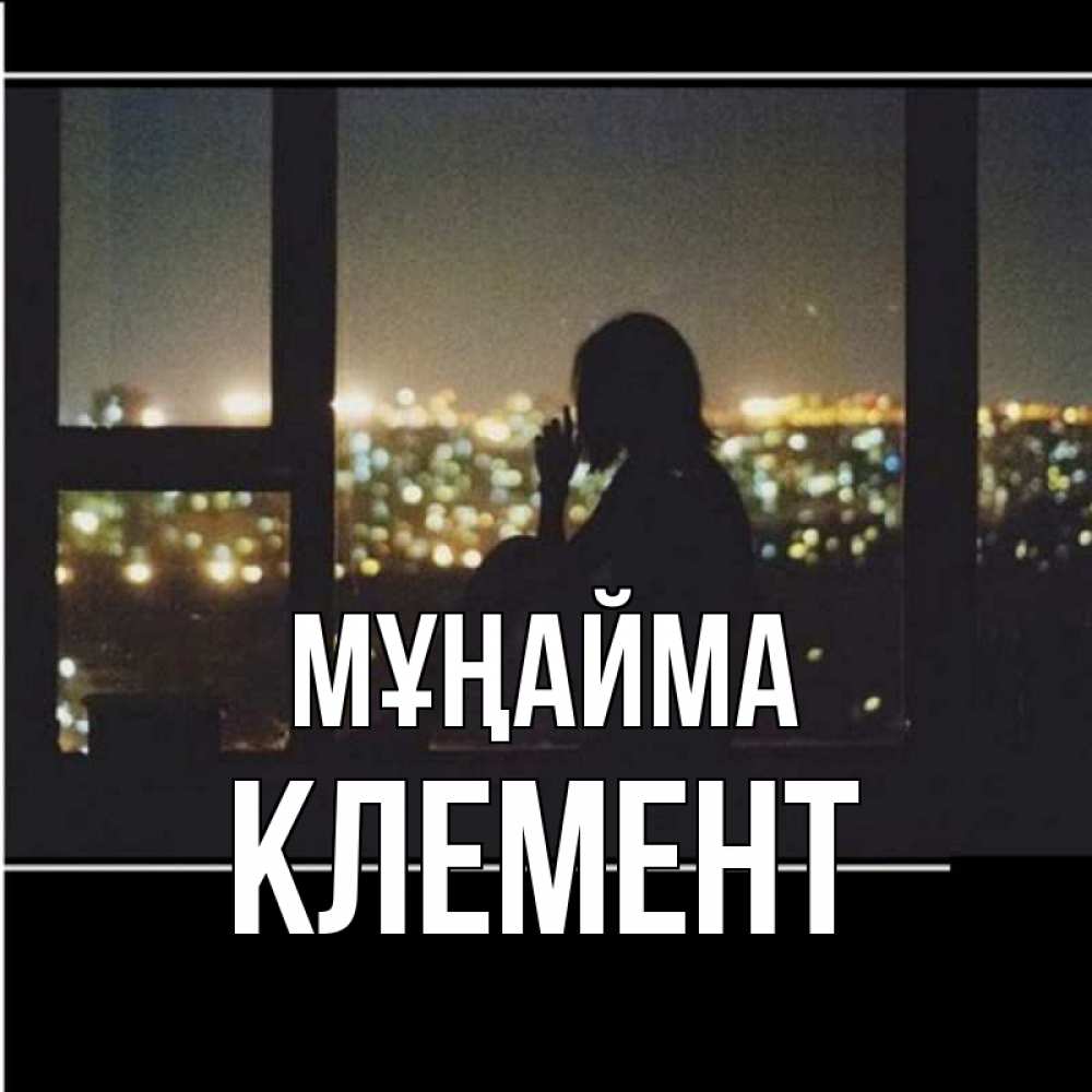 Күн сайын ашық хат с именем, Клемент Мұңайма смотрит на ночной город Онлайн тегін жүктеп алу тілектері бар керемет карта 