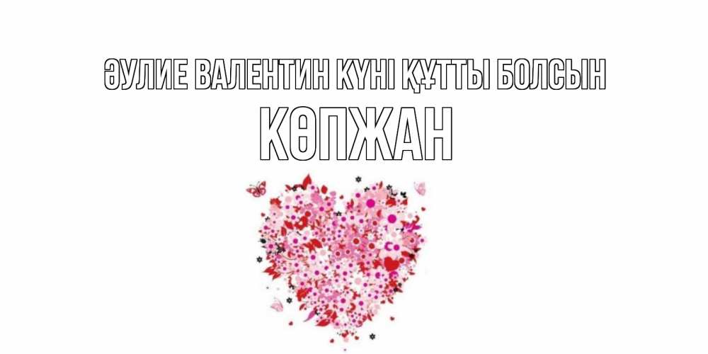 Күн сайын ашық хат с именем, Көпжан Әулие Валентин күні құтты болсын день всех влюбленных пора дарить валентинку девушке Онлайн тегін жүктеп алу тілектері бар керемет карта 