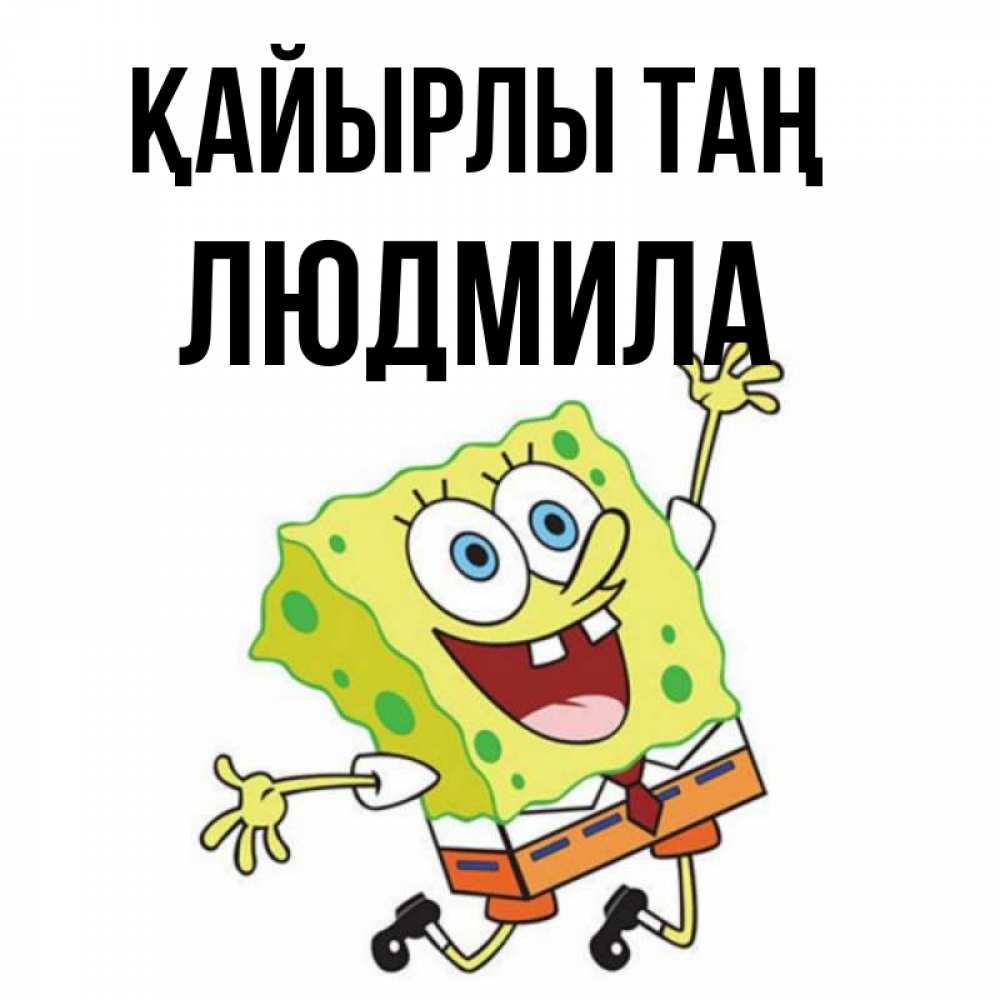 Күн сайын ашық хат с именем, Людмила Қайырлы таң улыбающийся спанч Боб Онлайн тегін жүктеп алу тілектері бар керемет карта 