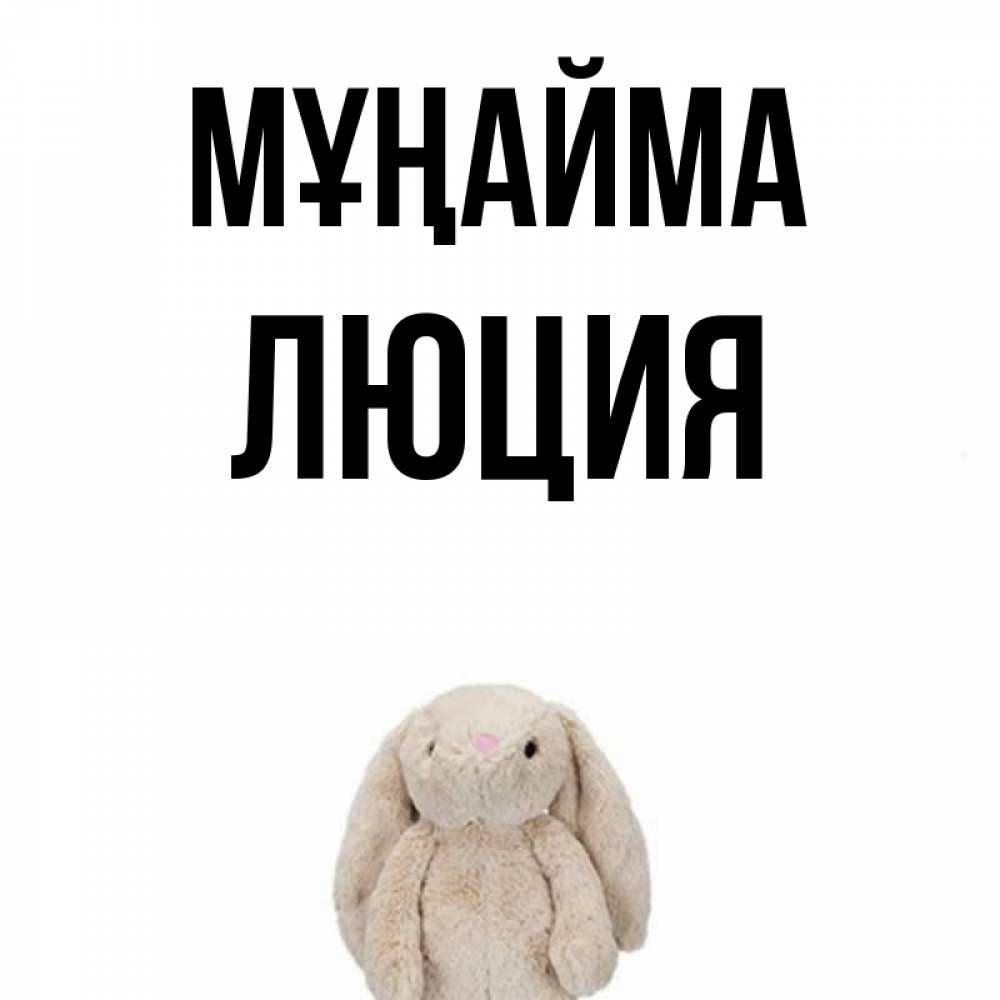 Күн сайын ашық хат с именем, Люция Мұңайма детская игрушка зайчика Онлайн тегін жүктеп алу тілектері бар керемет карта 
