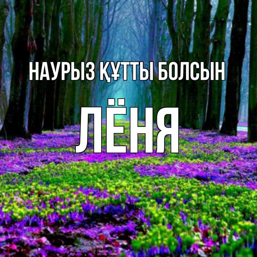 Күн сайын ашық хат с именем, Лёня Наурыз құтты болсын фиолетовые цветы в лесу 1 Онлайн тегін жүктеп алу тілектері бар керемет карта 