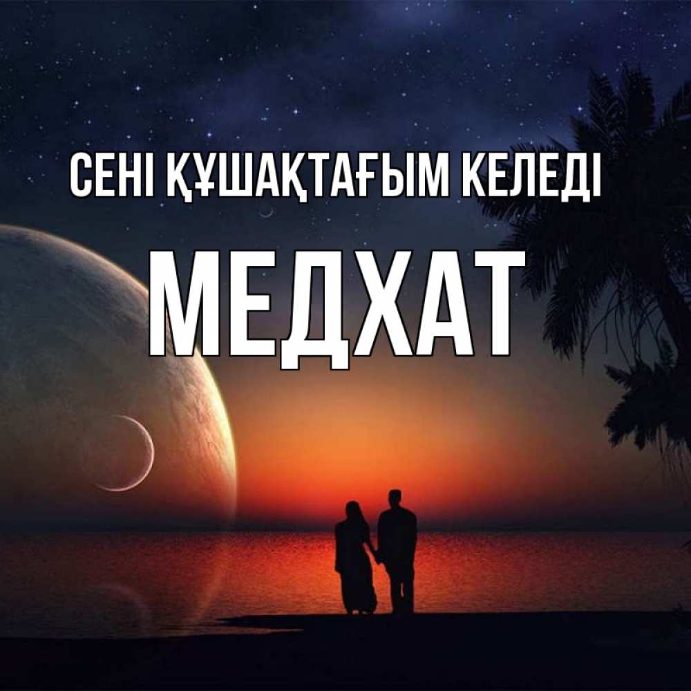 Күн сайын ашық хат с именем, МЕДХАТ сені құшақтағым келеді восход спутников Онлайн тегін жүктеп алу тілектері бар керемет карта 