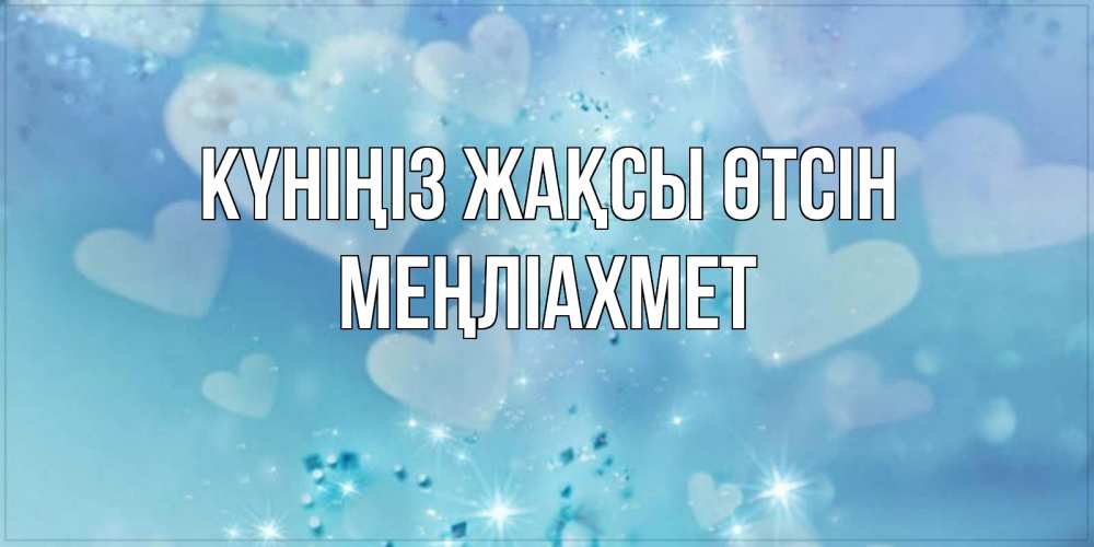 Күн сайын ашық хат с именем, МЕҢЛІАХМЕТ Күніңіз жақсы өтсін хорошего дня Онлайн тегін жүктеп алу тілектері бар керемет карта 
