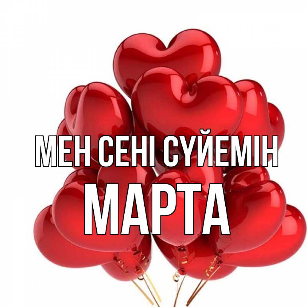 Күн сайын ашық хат с именем, Марта Мен сені сүйемін бордовые шары Онлайн тегін жүктеп алу тілектері бар керемет карта 