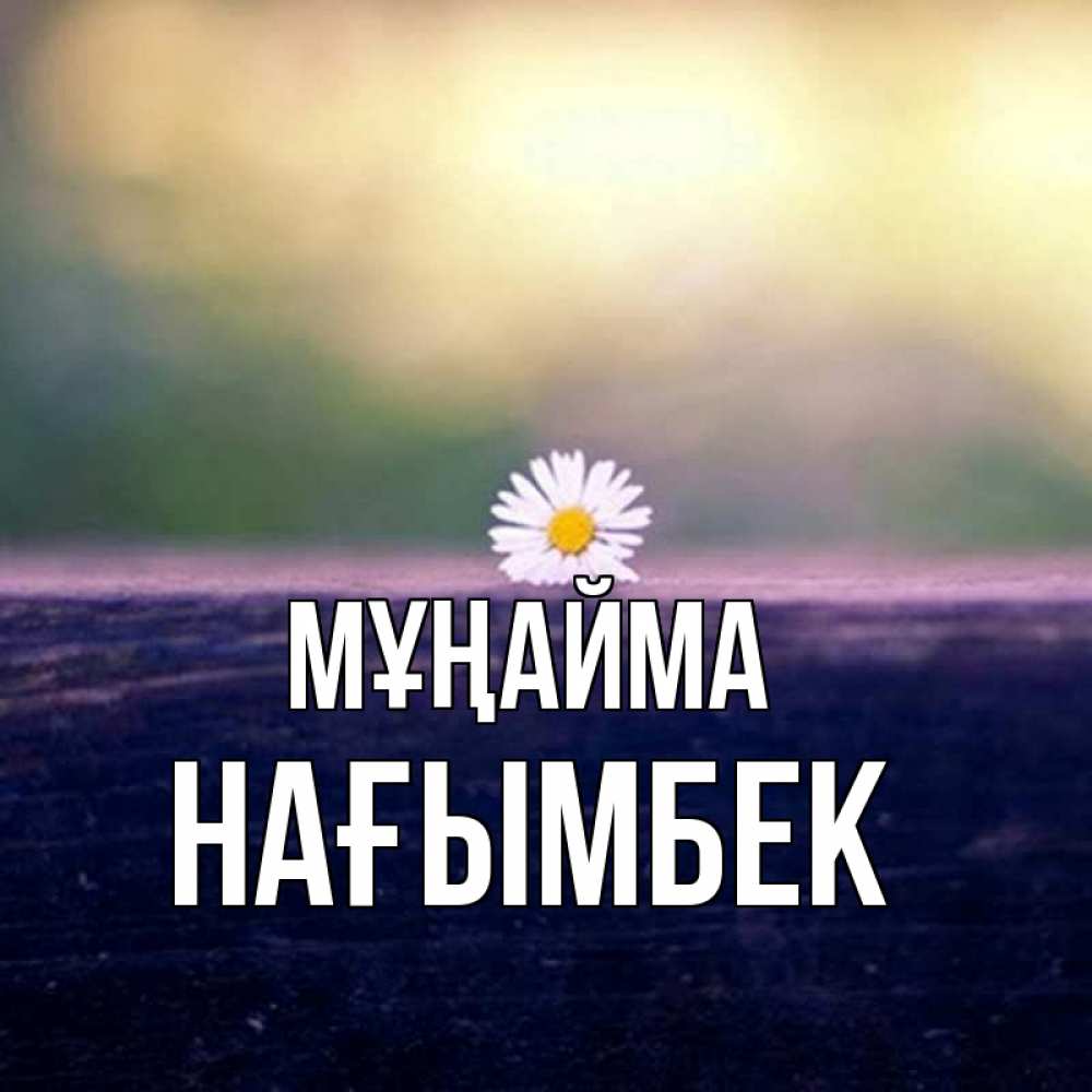 Күн сайын ашық хат с именем, НАҒЫМБЕК Мұңайма красота Онлайн тегін жүктеп алу тілектері бар керемет карта 