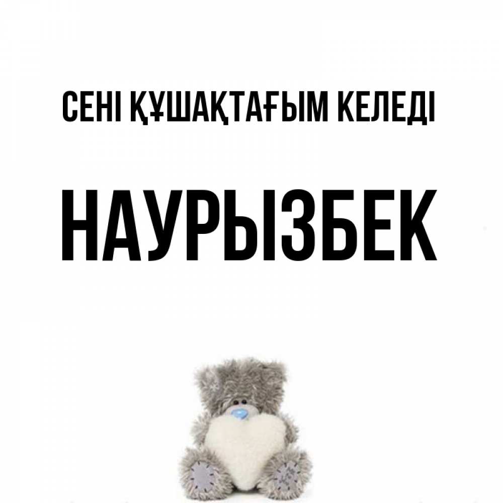 Күн сайын ашық хат с именем, Наурызбек сені құшақтағым келеді медвежонок с сердечком белого цвета Онлайн тегін жүктеп алу тілектері бар керемет карта 