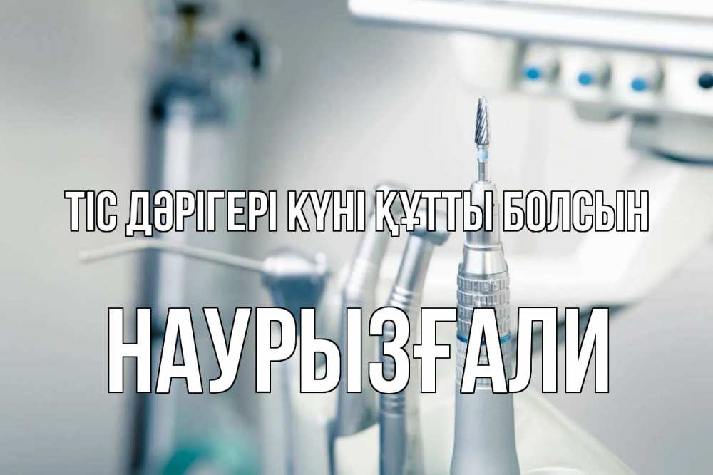 Күн сайын ашық хат с именем, Наурызғали Тіс дәрігері күні құтты болсын с днем стоматолога  1 Онлайн тегін жүктеп алу тілектері бар керемет карта 