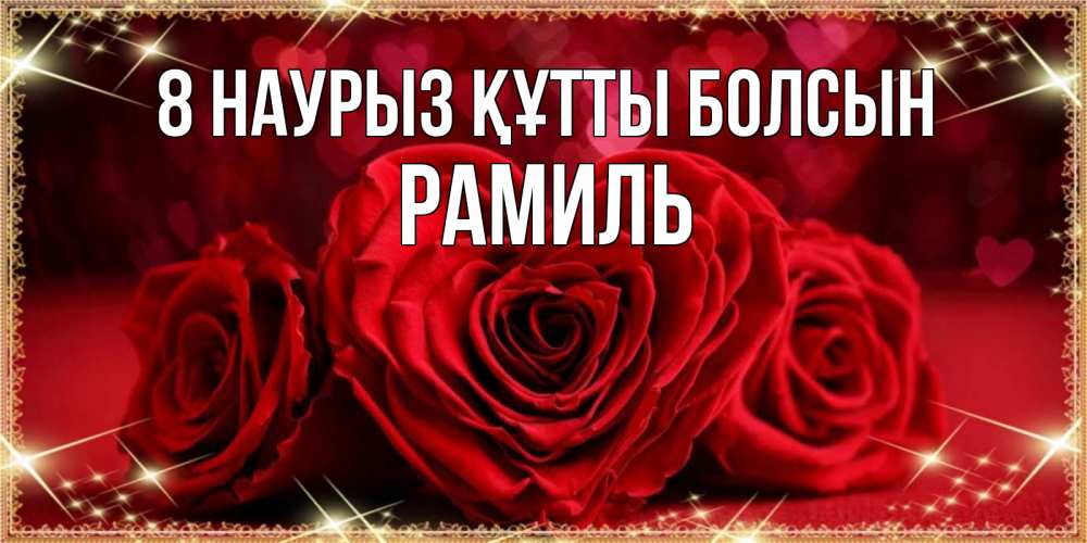 Күн сайын ашық хат с именем, Рамиль 8 наурыз құтты болсын три красные розы Онлайн тегін жүктеп алу тілектері бар керемет карта 
