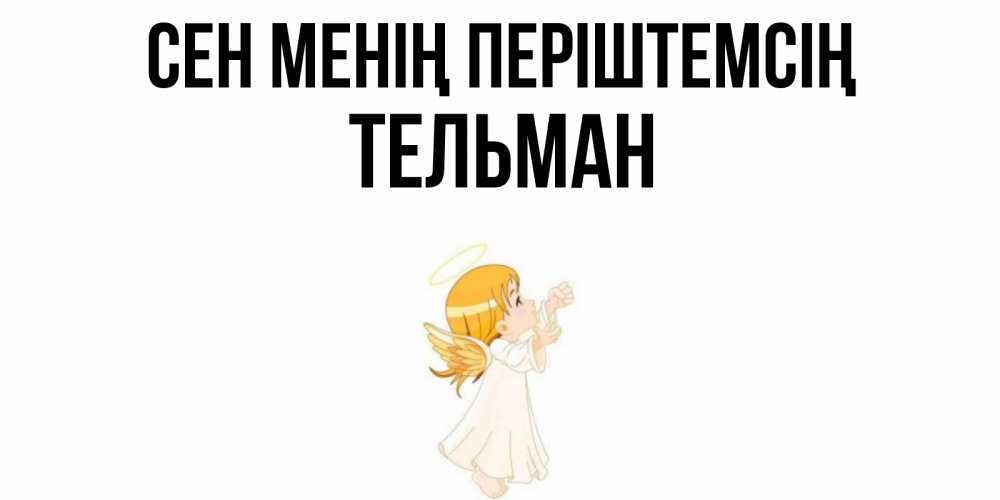 Күн сайын ашық хат с именем, Тельман Сен менің періштемсің ангел, девочка Онлайн тегін жүктеп алу тілектері бар керемет карта 
