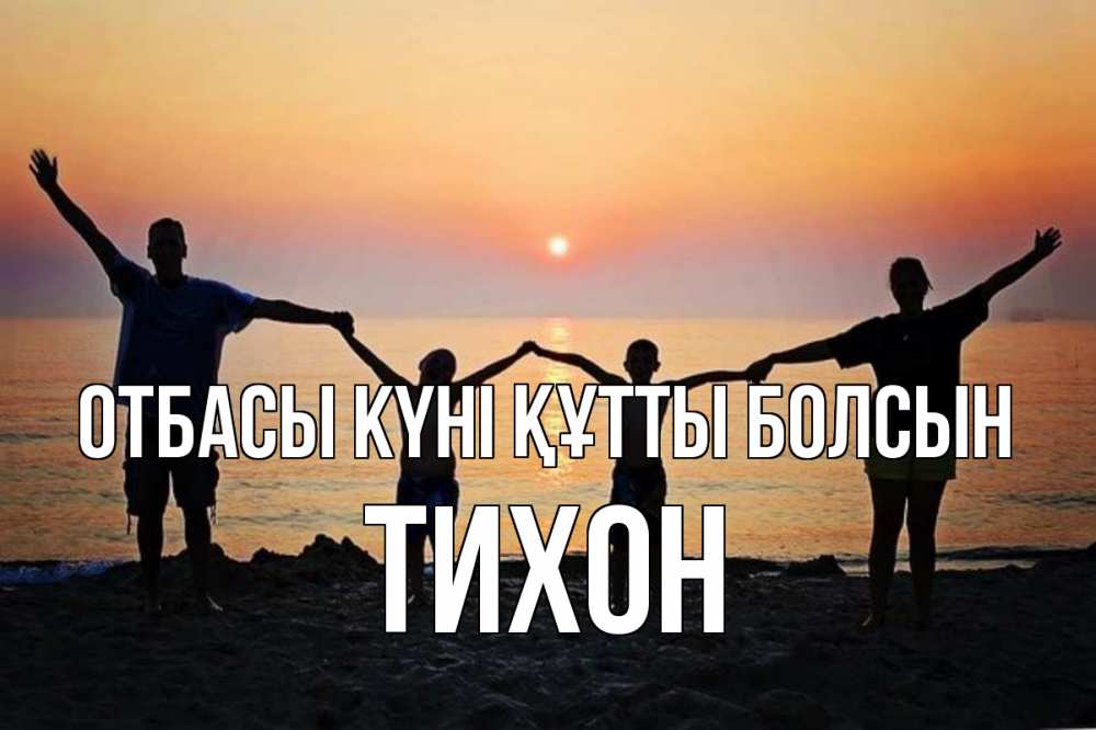 Күн сайын ашық хат с именем, Тихон отбасы күні құтты болсын мама, папа, дети, дочка,сын, море, пляж, закат Онлайн тегін жүктеп алу тілектері бар керемет карта 
