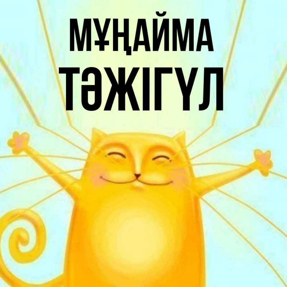 Күн сайын ашық хат с именем, ТӘЖІГҮЛ Мұңайма обнимашки усатые Онлайн тегін жүктеп алу тілектері бар керемет карта 