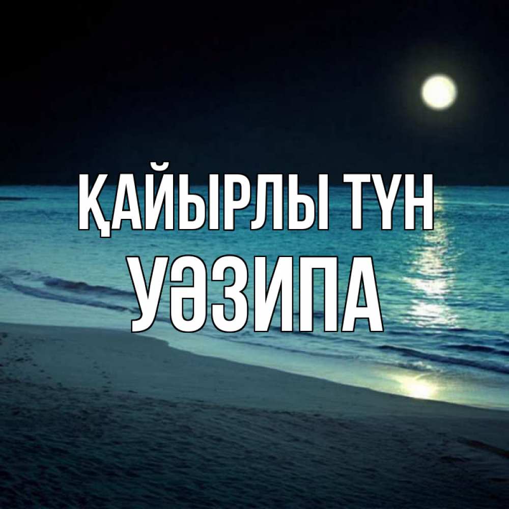 Күн сайын ашық хат с именем, УӘЗИПА Қайырлы түн нежное море ночью Онлайн тегін жүктеп алу тілектері бар керемет карта 