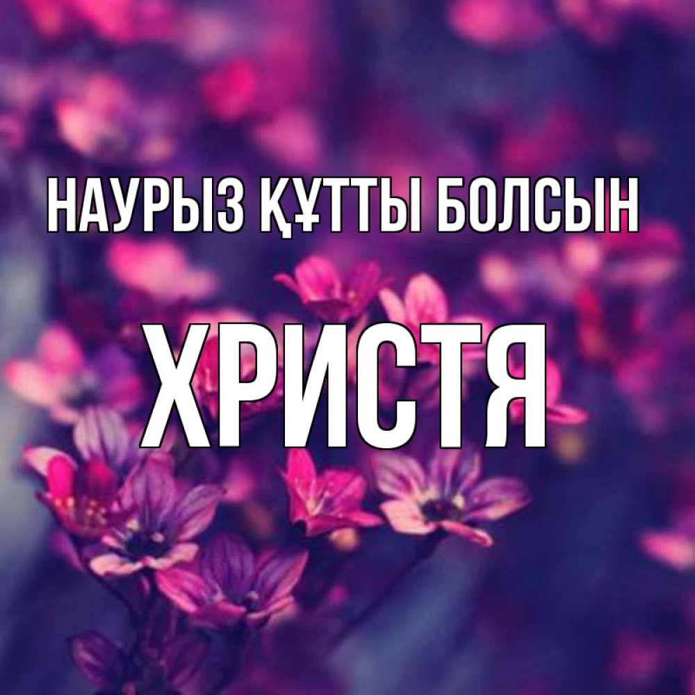 Күн сайын ашық хат с именем, Христя Наурыз құтты болсын небольшие цветы 1 Онлайн тегін жүктеп алу тілектері бар керемет карта 