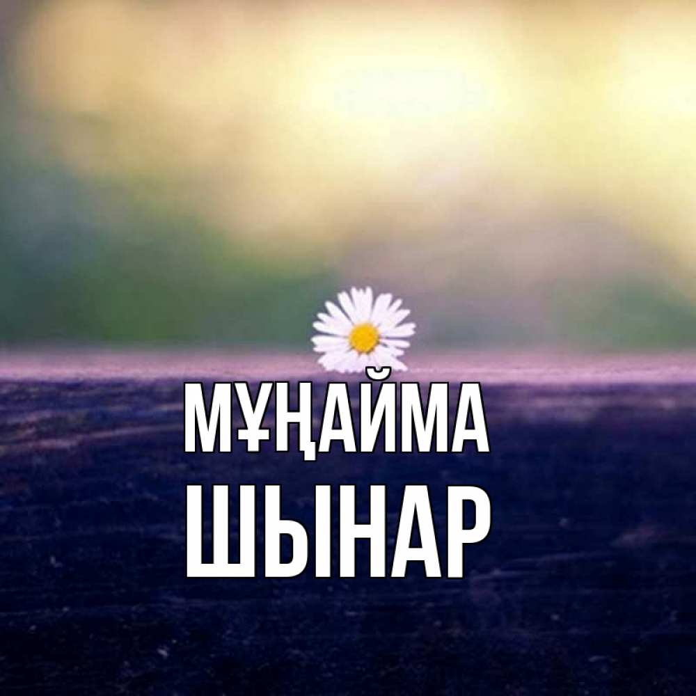 Күн сайын ашық хат с именем, ШЫНАР Мұңайма красота Онлайн тегін жүктеп алу тілектері бар керемет карта 