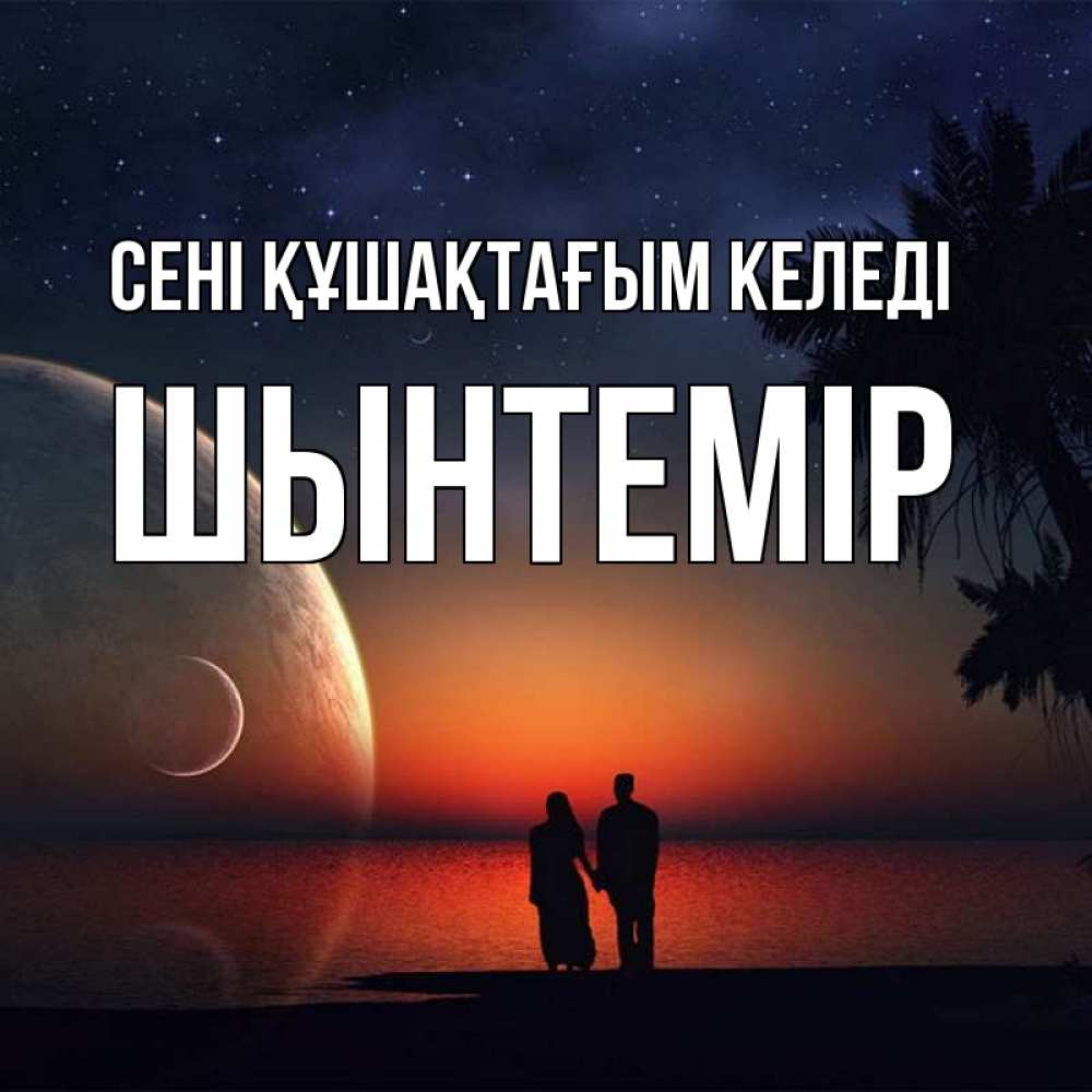 Күн сайын ашық хат с именем, ШЫНТЕМІР сені құшақтағым келеді восход спутников Онлайн тегін жүктеп алу тілектері бар керемет карта 