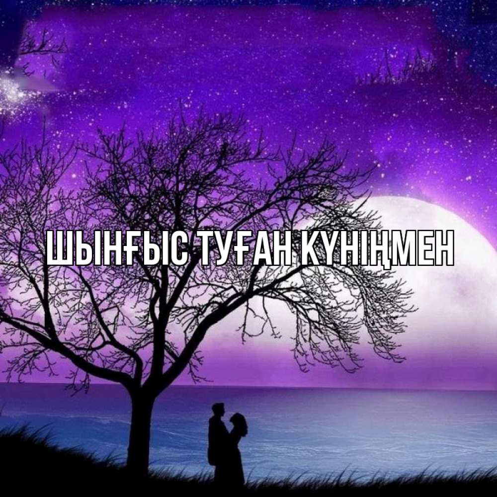Картинка  с именем , ШЫНҒЫС! ТУҒАН КҮНІҢМЕН!