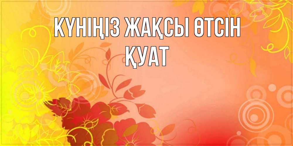 Күн сайын ашық хат с именем, ҚУАТ Күніңіз жақсы өтсін открытка с оранжевыми цветами абстракция Онлайн тегін жүктеп алу тілектері бар керемет карта 