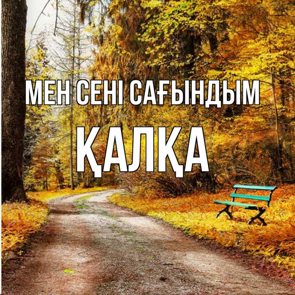 Күн сайын ашық хат с именем, Қалқа Мен сені сағындым зеленая лавочка и осенний лес Онлайн тегін жүктеп алу тілектері бар керемет карта 