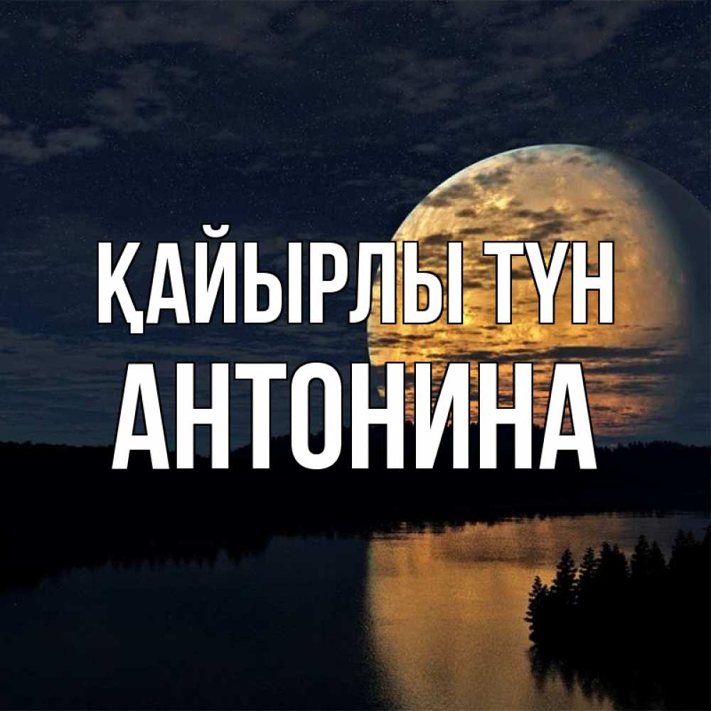 Күн сайын ашық хат с именем, Антонина Қайырлы түн речка Онлайн тегін жүктеп алу тілектері бар керемет карта 