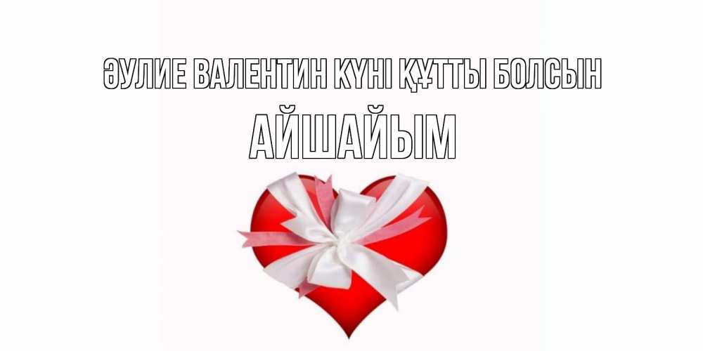 Күн сайын ашық хат с именем, АЙШАЙЫМ Әулие Валентин күні құтты болсын сердечко на 14 февраля  для моей девушки подписать именем Онлайн тегін жүктеп алу тілектері бар керемет карта 