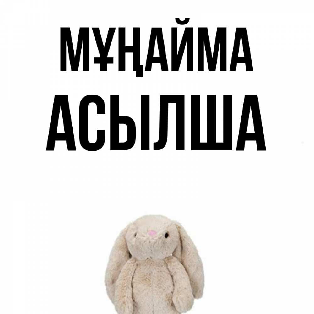 Күн сайын ашық хат с именем, АСЫЛША Мұңайма детская игрушка зайчика Онлайн тегін жүктеп алу тілектері бар керемет карта 